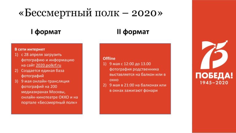 Бессмертный полк в сети интернет: 
1) с 28 апреля загрузить фотографию и информацию на сайт 2020.polkrf.ru
2)создается единая база фотографий 
3) на 9 мая онлайн-трансляция на 200 медиаэкранах Москвы